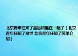 北京青年任知了最后和誰在一起了（北京青年任知了身世 北京青年任知了簡單介紹）