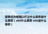 鏤象齒為樓觀以貯之什么意思是什么意思（okk什么意思 okk是什么意思）