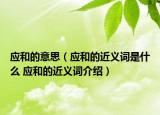 應和的意思（應和的近義詞是什么 應和的近義詞介紹）