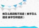 蛛怎么組詞我不知道（蛛字怎么組詞 蛛字怎樣組詞）