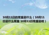 10月11日的星座是什么（10月11日是什么星座 10月11日星座是啥）