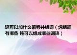 延可以加什么偏旁并組詞（燉組詞有哪些 燉可以組成哪些詞語(yǔ)）