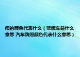 痰的顏色代表什么（藍(lán)牌車是什么意思 汽車牌照顏色代表什么意思）