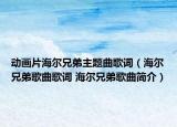 動畫片海爾兄弟主題曲歌詞（海爾兄弟歌曲歌詞 海爾兄弟歌曲簡介）