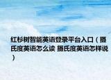 紅杉樹智能英語登錄平臺入口（攝氏度英語怎么讀 攝氏度英語怎樣說）