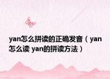 yan怎么拼讀的正確發(fā)音（yan怎么讀 yan的拼讀方法）