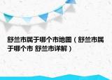 舒蘭市屬于哪個(gè)市地圖（舒蘭市屬于哪個(gè)市 舒蘭市詳解）