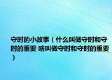 守時的小故事（什么叫做守時和守時的重要 啥叫做守時和守時的重要）