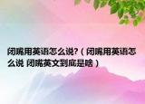 閉嘴用英語怎么說?（閉嘴用英語怎么說 閉嘴英文到底是啥）