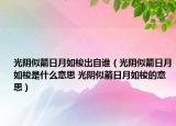 光陰似箭日月如梭出自誰（光陰似箭日月如梭是什么意思 光陰似箭日月如梭的意思）