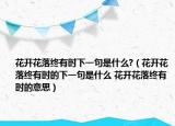 花開花落終有時下一句是什么?（花開花落終有時的下一句是什么 花開花落終有時的意思）