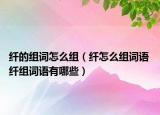 纖的組詞怎么組（纖怎么組詞語 纖組詞語有哪些）