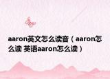 aaron英文怎么讀音（aaron怎么讀 英語aaron怎么讀）