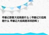 尋秦記原著大結局是什么（尋秦記大結局是什么 尋秦記大結局是怎樣的呢）