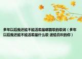 多年以后我還能不能活著是哪首歌的歌詞（多年以后我還能不能活著是什么歌 送給喜歡的你）