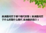 麻沸散問世于哪個朝代時期（麻沸散問世于什么時期什么朝代 麻沸散的簡介）