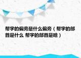 幫字的偏旁是什么偏旁（幫字的部首是什么 幫字的部首是啥）