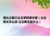 芭比之魅力公主學(xué)院英文版（公主英文怎么讀 公主英文是什么）