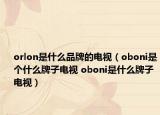 orlon是什么品牌的電視（oboni是個(gè)什么牌子電視 oboni是什么牌子電視）