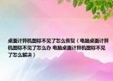 桌面計算機圖標不見了怎么恢復(fù)（電腦桌面計算機圖標不見了怎么辦 電腦桌面計算機圖標不見了怎么解決）