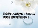 警察英語怎么讀音?（警察怎么讀英語 警察英文如何說）