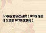 bci棉花有哪些品牌（BCI棉花是什么意思 BCI棉花解釋）