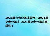 2021最火老公備注霸氣（2021最火老公備注 2021最火老公備注有哪些）