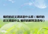 編織的近義詞這是什么歌（編織的近義詞是什么 編織的解釋及造句）