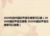 2020年的中國(guó)好聲音在哪里可以看（2020中國(guó)好聲音在哪看 2020中國(guó)好聲音在哪里可以觀看）