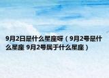 9月2日是什么星座呀（9月2號是什么星座 9月2號屬于什么星座）