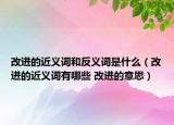 改進(jìn)的近義詞和反義詞是什么（改進(jìn)的近義詞有哪些 改進(jìn)的意思）