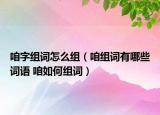 咱字組詞怎么組（咱組詞有哪些詞語 咱如何組詞）