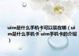 uim是什么手機卡可以裝在哪（uim是什么手機卡 uim手機卡的介紹）