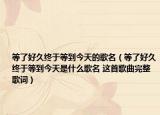 等了好久終于等到今天的歌名（等了好久終于等到今天是什么歌名 這首歌曲完整歌詞）