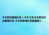 斗牛時(shí)為啥用紅布（斗牛士在斗牛時(shí)為什么要用紅布 斗牛時(shí)使用紅布的原因）