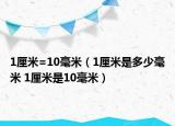 1厘米=10毫米（1厘米是多少毫米 1厘米是10毫米）