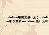 undefined的意思是什么（undefined什么意思 undefined指什么呢）