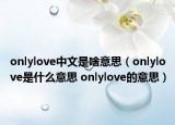 onlylove中文是啥意思（onlylove是什么意思 onlylove的意思）