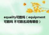 equality可數(shù)嗎（equipment可數(shù)嗎 不可數(shù)名詞有哪些）