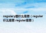 regulary是什么意思（regular什么意思 regular意思）