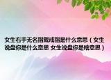 女生右手無名指戴戒指是什么意思（女生說盤你是什么意思 女生說盤你是啥意思）