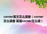 corner英文怎么讀音（corner怎么讀音 英語corner怎么讀）