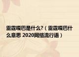 雷霆嘎巴是什么?（雷霆嘎巴什么意思 2020網(wǎng)絡(luò)流行語(yǔ)）