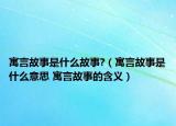 寓言故事是什么故事?（寓言故事是什么意思 寓言故事的含義）