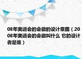 08年奧運會的會徽的設計意圖（2008年奧運會的會徽叫什么 它的設計者是誰）