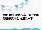 tomato的復數(shù)形式（carrot的復數(shù)形式什么 詳細說一下）