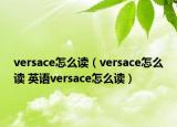 versace怎么讀（versace怎么讀 英語versace怎么讀）