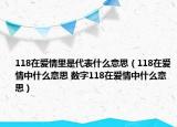 118在愛情里是代表什么意思（118在愛情中什么意思 數(shù)字118在愛情中什么意思）