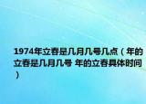 1974年立春是幾月幾號(hào)幾點(diǎn)（年的立春是幾月幾號(hào) 年的立春具體時(shí)間）