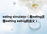 eating simulator（是eating還是eatting eating的含義）